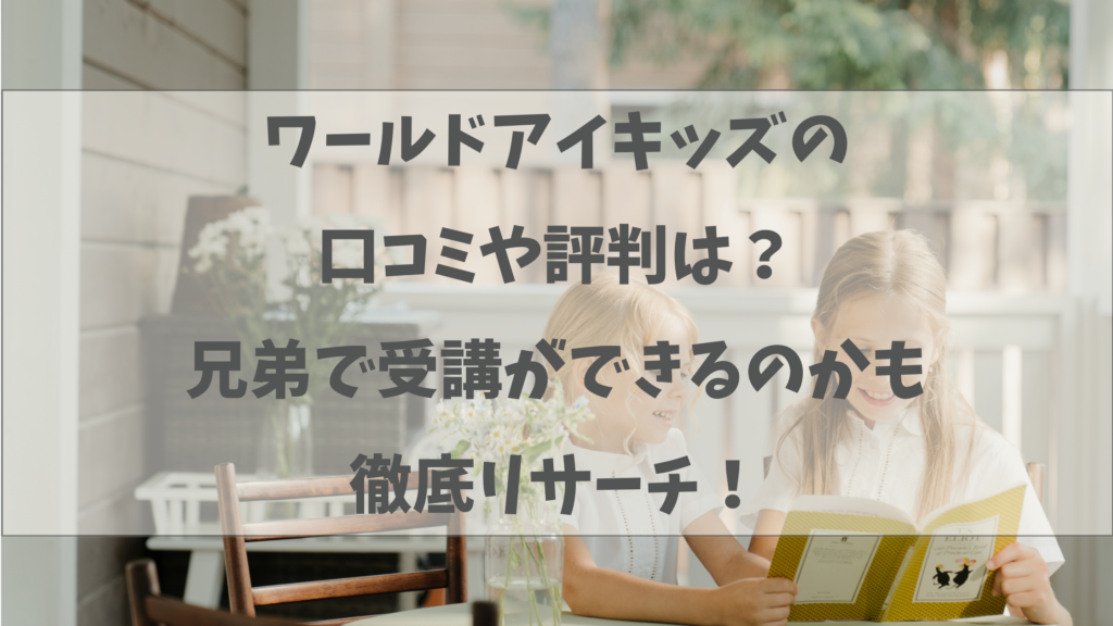 ワールドアイキッズの口コミや評判は？兄弟で受講ができるのかも徹底リサーチ！